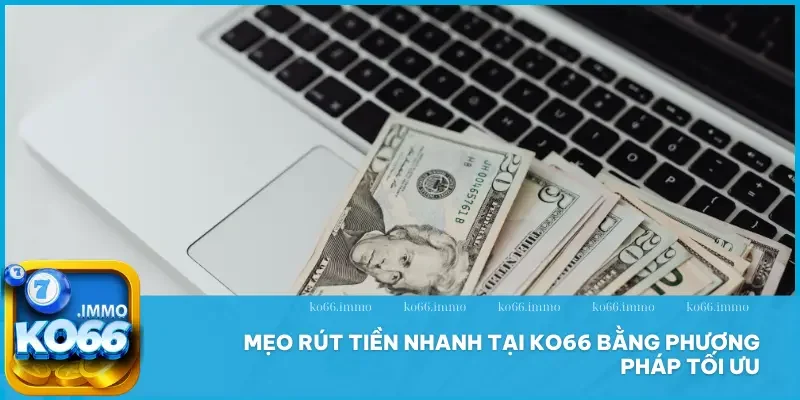 Rút tiền 3 Mẹo rút tiền nhanh tại KO66 bằng phương pháp tối ưu