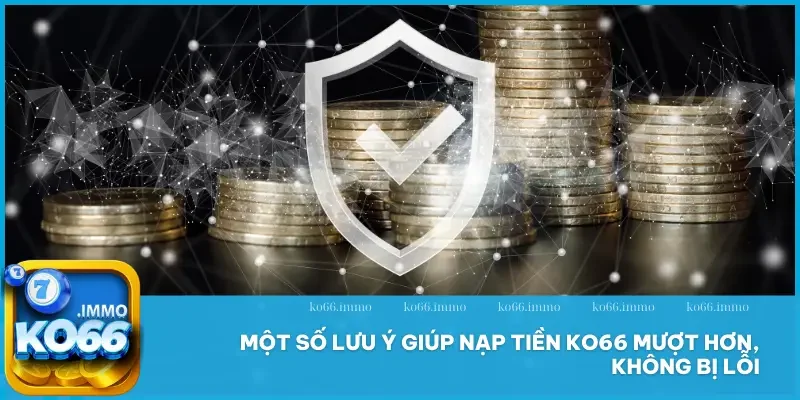 Nạp tiền 3 Một số lưu ý giúp nạp tiền KO66 mượt hơn, không bị lỗi