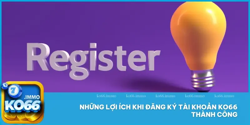 Đăng ký 3 Những lợi ích khi đăng ký tài khoản KO66 thành công