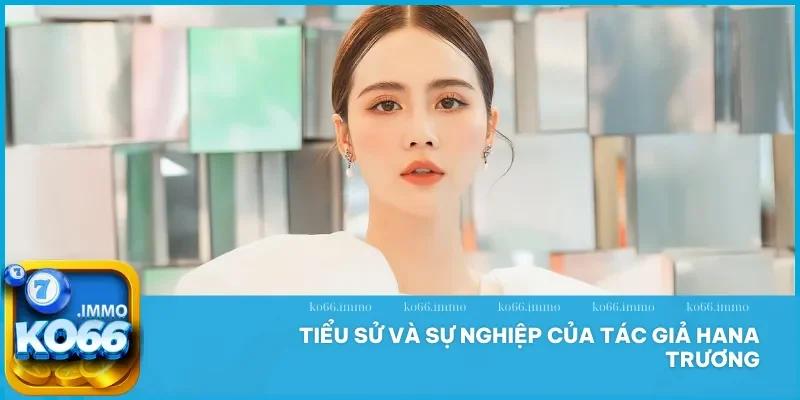 Tác giả Hana Trương 1 Khám phá tiểu sử và sự nghiệp của tác giả Hana Trương tại Ko66
