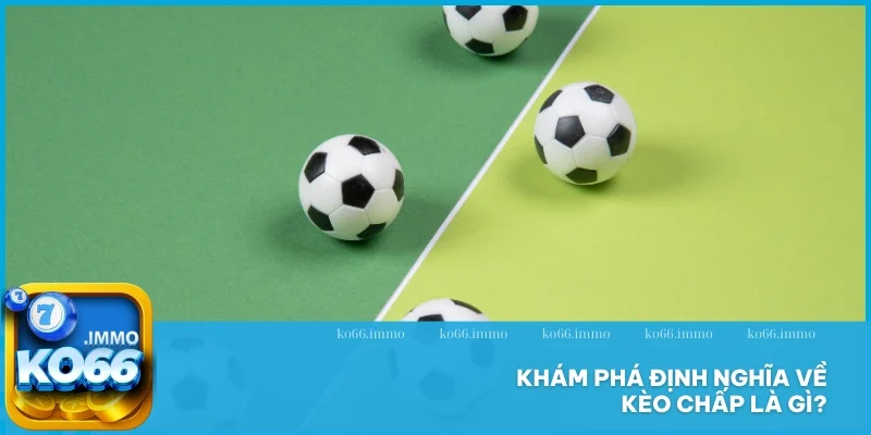 Kèo chấp là gì? Khám phá tất tần tật về loại cược thịnh hành 2 Khám phá định nghĩa về kèo chấp là gì?