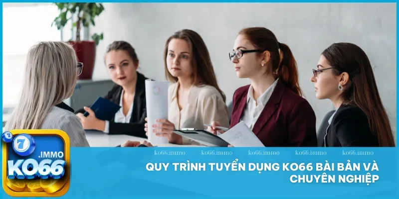 Tuyển dụng Ko66 - Cơ hội hợp tác và phát triển nghề nghiệp 3 Quy trình tuyển dụng Ko66 chuyên nghiệp, đảm bảo ứng viên phù hợp