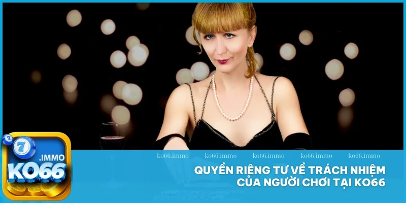 Quyền riêng tư 3 Quyền riêng tư về trách nhiệm của người chơi tại KO66