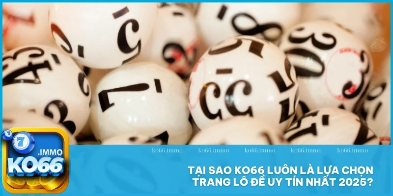 Trang lô đề uy tín - Sân chơi dự đoán sinh lời khủng 2025 5 Tại sao KO66 luôn là lựa chọn trang lô đề uy tín nhất 2025?