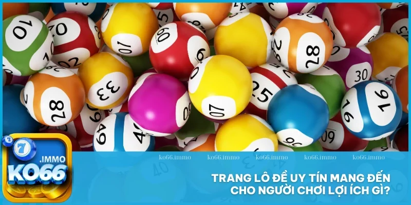 Trang lô đề uy tín - Sân chơi dự đoán sinh lời khủng 2025 4 Trang lô đề uy tín mang đến cho người chơi lợi ích gì?