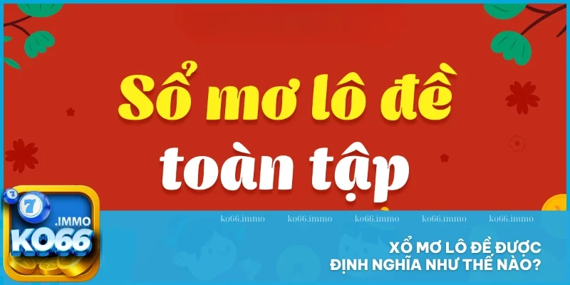 Xổ mơ lô đề - Giải mã trọn bộ những con số may mắn 2 Xổ mơ lô đề được định nghĩa như thế nào?